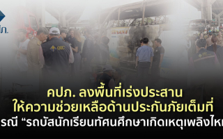 คปภ. ลงพื้นที่เร่งประสานให้ความช่วยเหลือด้านประกันภัยเต็มที่ กรณี “รถบัสนักเรียนทัศนศึกษาเกิดเหตุเพลิงไหม้” 